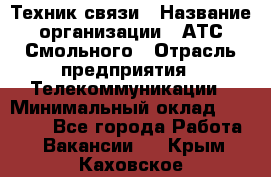 Техник связи › Название организации ­ АТС Смольного › Отрасль предприятия ­ Телекоммуникации › Минимальный оклад ­ 26 800 - Все города Работа » Вакансии   . Крым,Каховское